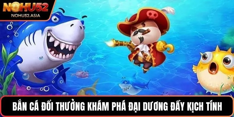 Bắn cá đổi thưởng khám phá đại dương đầy kịch tính Bắn cá đổi thưởng khám phá đại dương đầy kịch tính