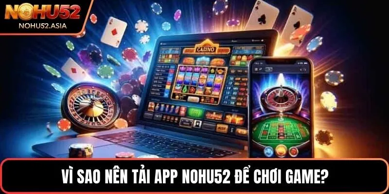 Vì sao nên tải app NOHU52 để chơi game? Vì sao nên tải app NOHU52 để chơi game?
